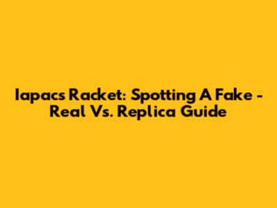 Iapacs Racket: Spotting A Fake - Real Vs. Replica Guide