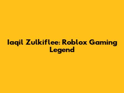 Iaqil Zulkiflee: Roblox Gaming Legend