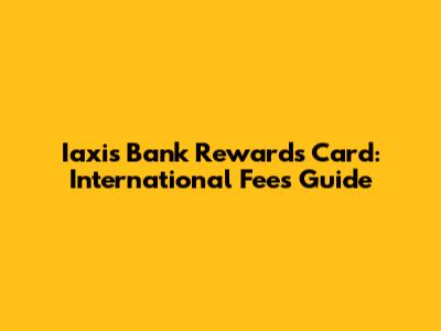 Iaxis Bank Rewards Card: International Fees Guide