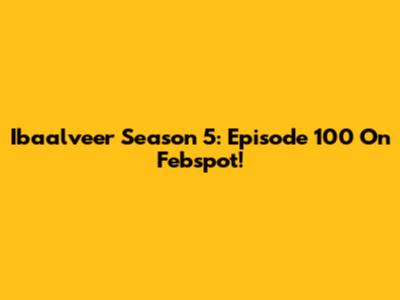 Ibaalveer Season 5: Episode 100 On Febspot!