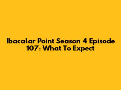 Ibacalar Point Season 4 Episode 107: What To Expect
