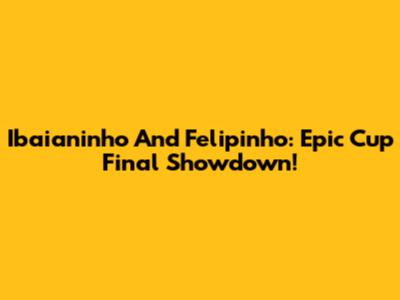 Ibaianinho And Felipinho: Epic Cup Final Showdown!