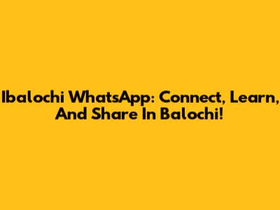 Ibalochi WhatsApp: Connect, Learn, And Share In Balochi!