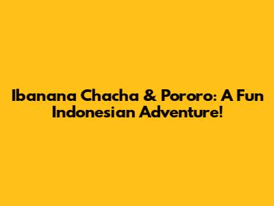 Ibanana Chacha & Pororo: A Fun Indonesian Adventure!