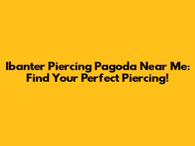 Ibanter Piercing Pagoda Near Me: Find Your Perfect Piercing!