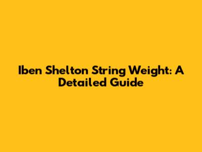 Iben Shelton String Weight: A Detailed Guide