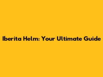 Iberita Helm: Your Ultimate Guide