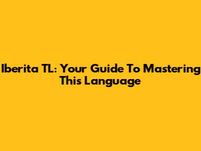 Iberita TL: Your Guide To Mastering This Language
