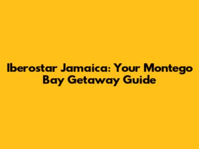 Iberostar Jamaica: Your Montego Bay Getaway Guide