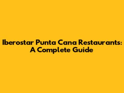 Iberostar Punta Cana Restaurants: A Complete Guide