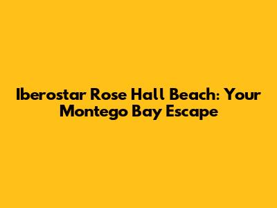Iberostar Rose Hall Beach: Your Montego Bay Escape