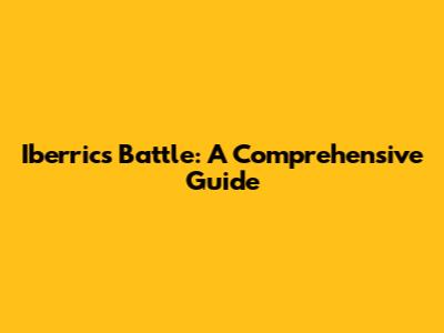 Iberrics Battle: A Comprehensive Guide