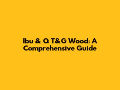 Ibu & Q T&G Wood: A Comprehensive Guide