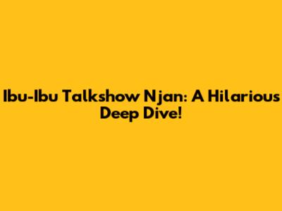 Ibu-Ibu Talkshow Njan: A Hilarious Deep Dive!
