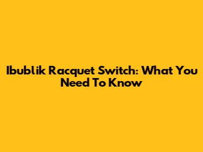 Ibublik Racquet Switch: What You Need To Know