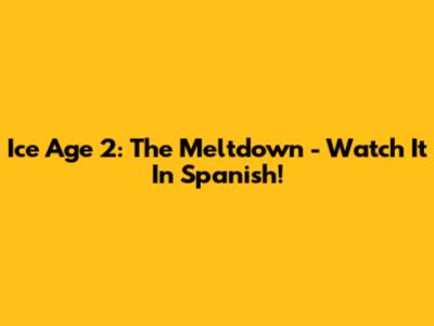 Ice Age 2: The Meltdown - Watch It In Spanish!