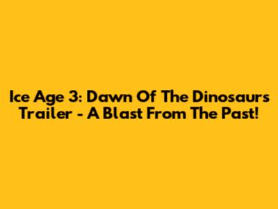 Ice Age 3: Dawn Of The Dinosaurs Trailer - A Blast From The Past!