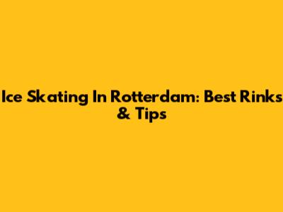 Ice Skating In Rotterdam: Best Rinks & Tips