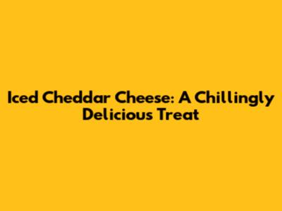 Iced Cheddar Cheese: A Chillingly Delicious Treat