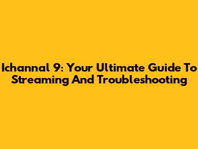Ichannal 9: Your Ultimate Guide To Streaming And Troubleshooting