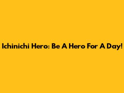 Ichinichi Hero: Be A Hero For A Day!