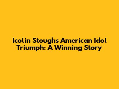 Icolin Stough's American Idol Triumph: A Winning Story