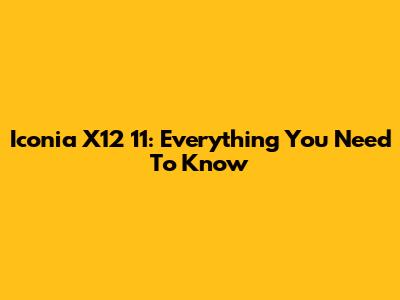 Iconia X12 11: Everything You Need To Know