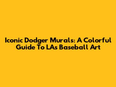 Iconic Dodger Murals: A Colorful Guide To LA's Baseball Art