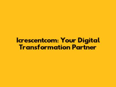 Icrescentcom: Your Digital Transformation Partner