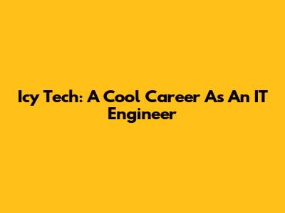 Icy Tech: A Cool Career As An IT Engineer