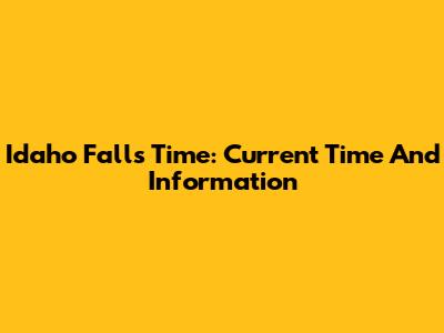 Idaho Falls Time: Current Time And Information