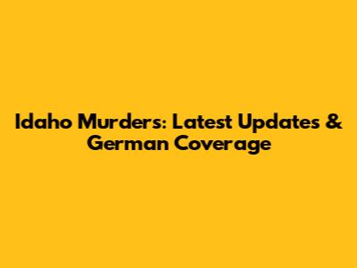 Idaho Murders: Latest Updates & German Coverage