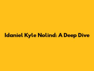 Idaniel Kyle Nolind: A Deep Dive