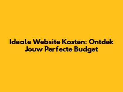Ideale Website Kosten: Ontdek Jouw Perfecte Budget