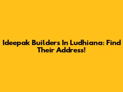 Ideepak Builders In Ludhiana: Find Their Address!
