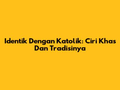 Identik Dengan Katolik: Ciri Khas Dan Tradisinya