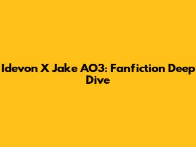 Idevon X Jake AO3: Fanfiction Deep Dive