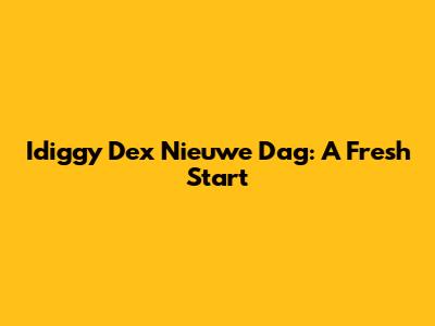 Idiggy Dex Nieuwe Dag: A Fresh Start