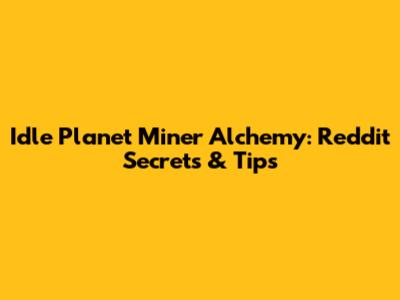 Idle Planet Miner Alchemy: Reddit Secrets & Tips