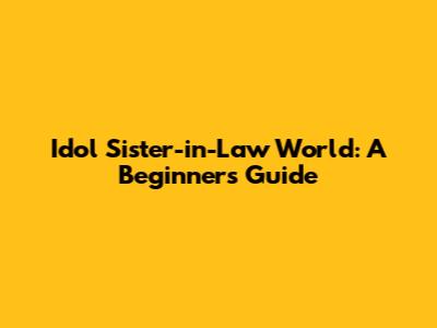 Idol Sister-in-Law World: A Beginner's Guide