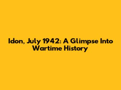 Idon, July 1942: A Glimpse Into Wartime History
