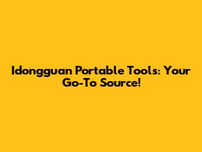 Idongguan Portable Tools: Your Go-To Source!