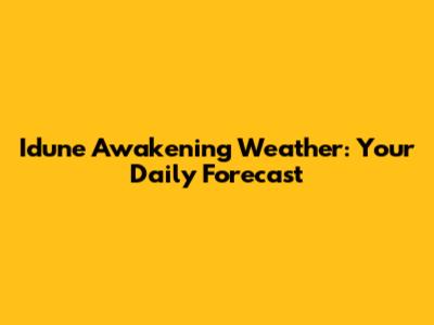 Idune Awakening Weather: Your Daily Forecast