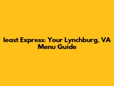 Ieast Express: Your Lynchburg, VA Menu Guide