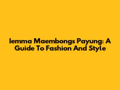 Iemma Maembong's Payung: A Guide To Fashion And Style