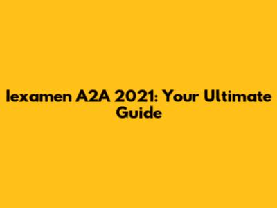 Iexamen A2A 2021: Your Ultimate Guide