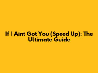 If I Ain't Got You (Speed Up): The Ultimate Guide
