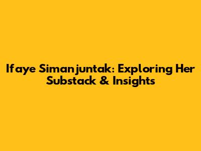 Ifaye Simanjuntak: Exploring Her Substack & Insights