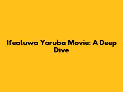 Ifeoluwa Yoruba Movie: A Deep Dive