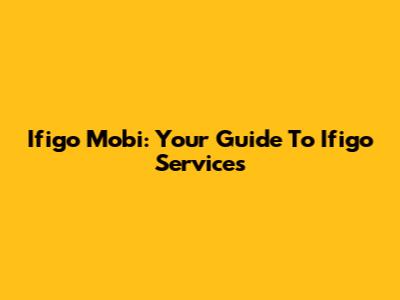 Ifigo Mobi: Your Guide To Ifigo Services